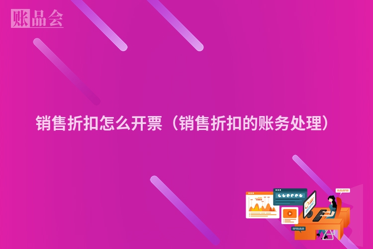 销售折扣怎么开票（销售折扣的账务处理）