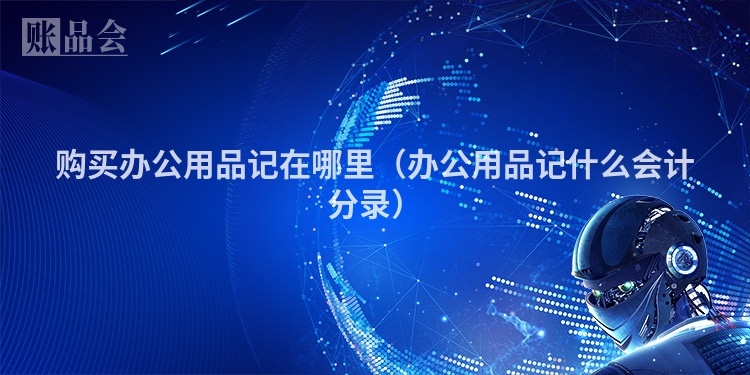 购买办公用品记在哪里（办公用品记什么会计分录）
