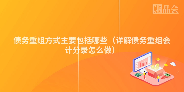 债务重组方式主要包括哪些（详解债务重组会计分录怎么做）