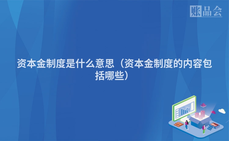 资本金制度是什么意思（资本金制度的内容包括哪些）