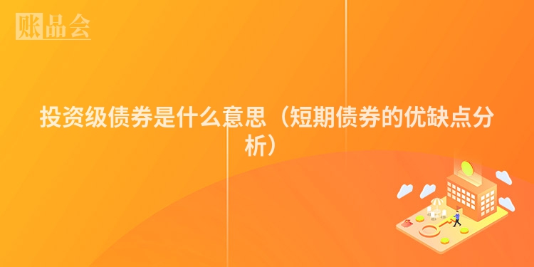 投资级债券是什么意思（短期债券的优缺点分析）
