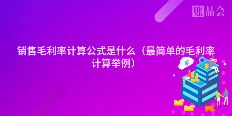 销售毛利率计算公式是什么（最简单的毛利率计算举例）