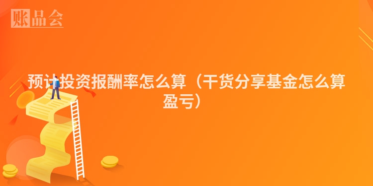 预计投资报酬率怎么算（干货分享基金怎么算盈亏）