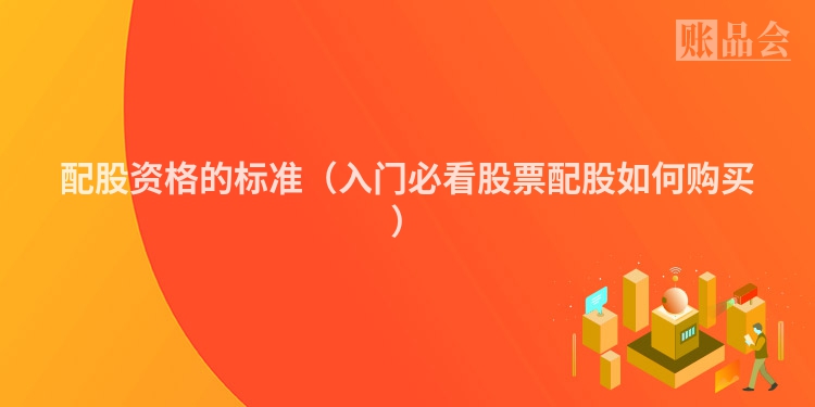 配股资格的标准（入门必看股票配股如何购买）