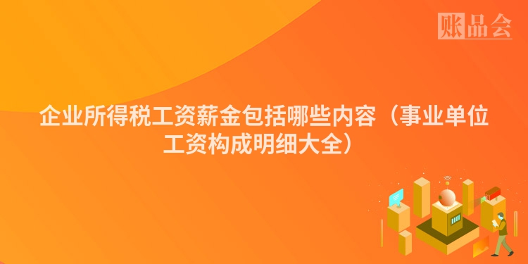 企业所得税工资薪金包括哪些内容（事业单位工资构成明细大全）
