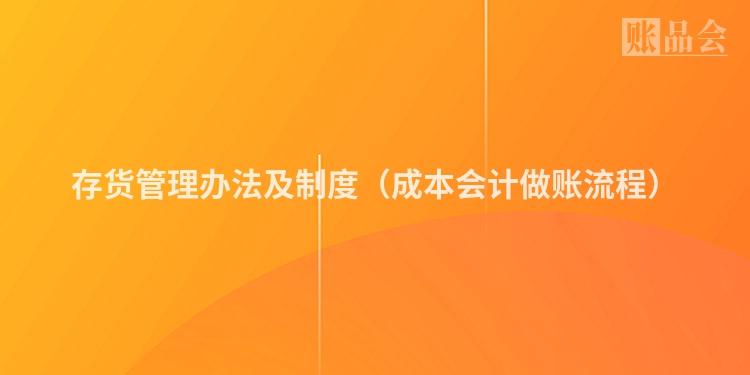 存货管理办法及制度（成本会计做账流程）