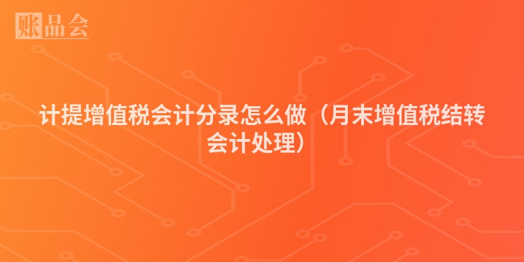 计提增值税会计分录怎么做（月末增值税结转会计处理）