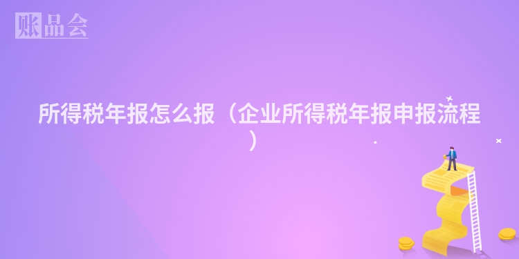 所得税年报怎么报（企业所得税年报申报流程）