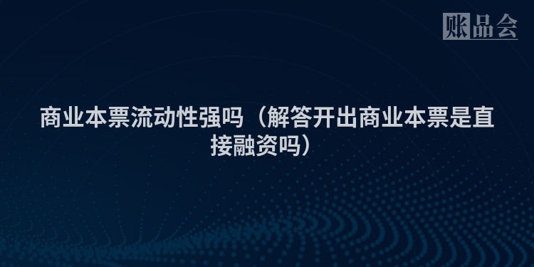 商业本票流动性强吗（解答开出商业本票是直接融资吗）
