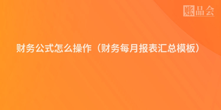财务公式怎么操作（财务每月报表汇总模板）