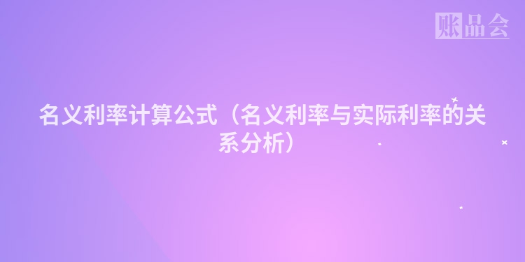 名义利率计算公式（名义利率与实际利率的关系分析）