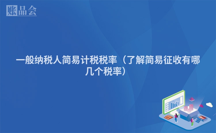 一般纳税人简易计税税率（了解简易征收有哪几个税率）