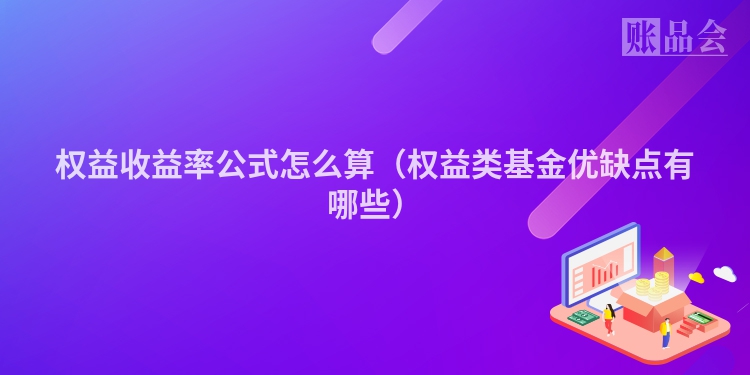 权益收益率公式怎么算（权益类基金优缺点有哪些）