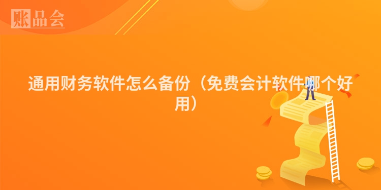通用财务软件怎么备份（免费会计软件哪个好用）