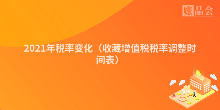 2021年税率变化（收藏增值税税率调整时间表）