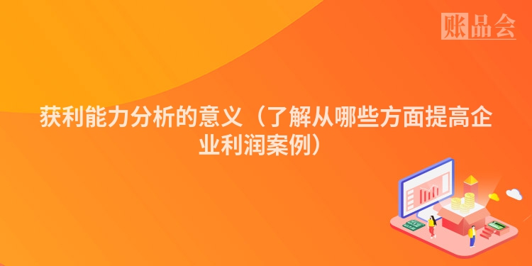 获利能力分析的意义（了解从哪些方面提高企业利润案例）