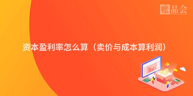 资本盈利率怎么算（卖价与成本算利润）