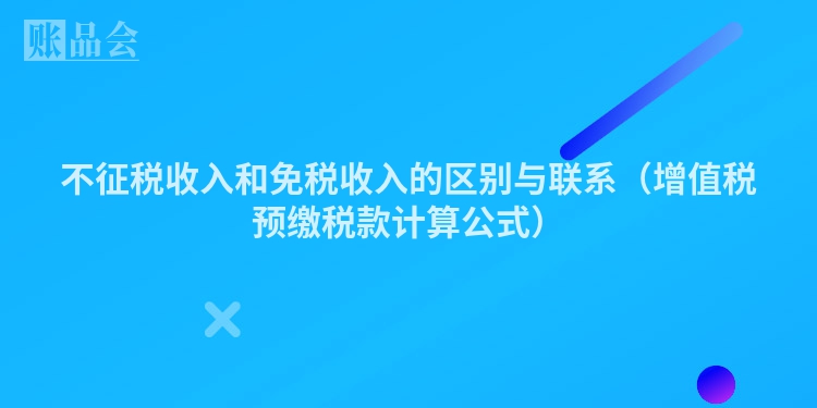 不征税收入和免税收入的区别与联系（增值税预缴税款计算公式）