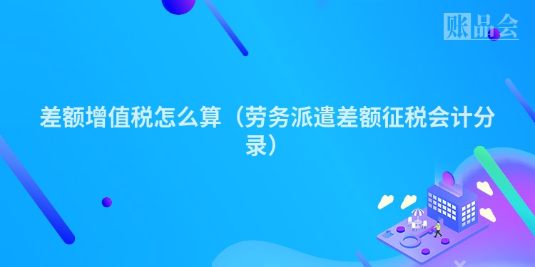 差额增值税怎么算（劳务派遣差额征税会计分录）