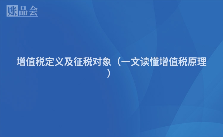 增值税定义及征税对象（一文读懂增值税原理）