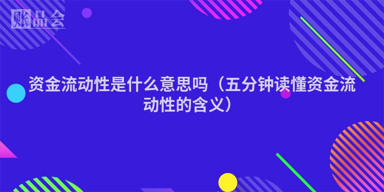 资金流动性是什么意思吗（五分钟读懂资金流动性的含义）