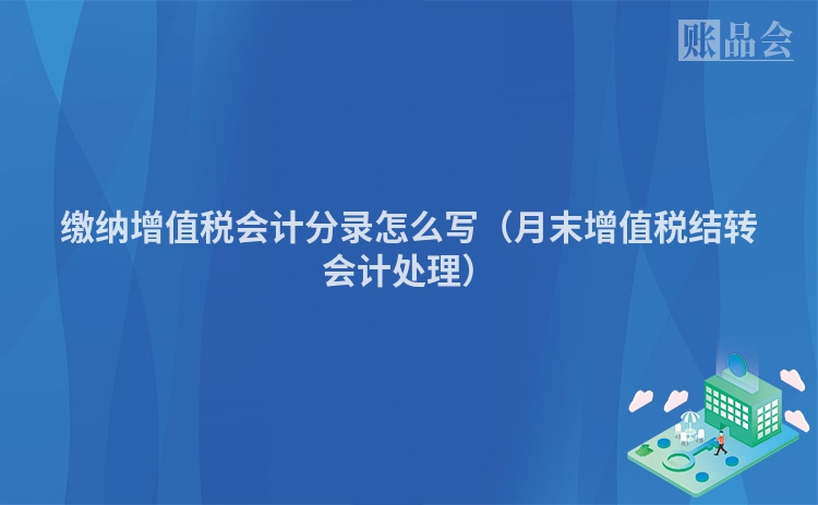 缴纳增值税会计分录怎么写（月末增值税结转会计处理）