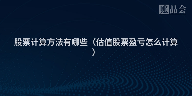 股票计算方法有哪些（估值股票盈亏怎么计算）