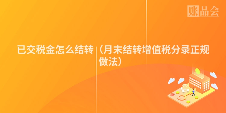已交税金怎么结转（月末结转增值税分录正规做法）