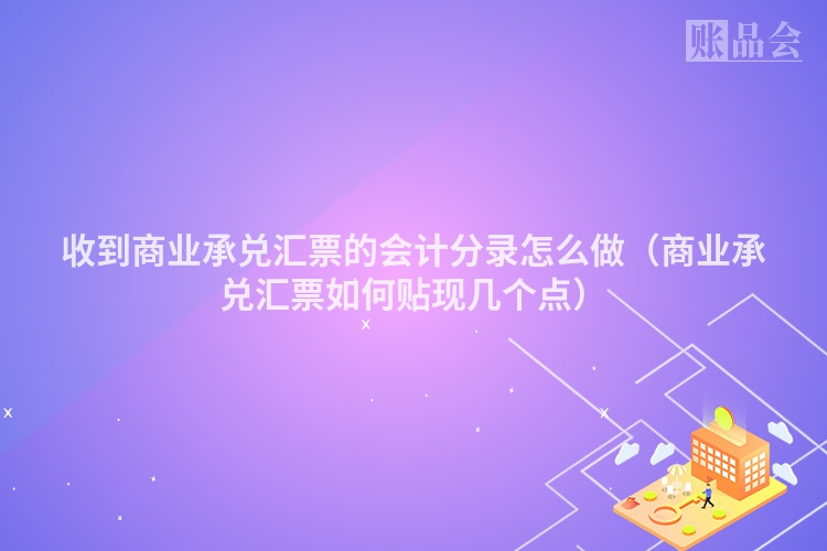 收到商业承兑汇票的会计分录怎么做（商业承兑汇票如何贴现几个点）