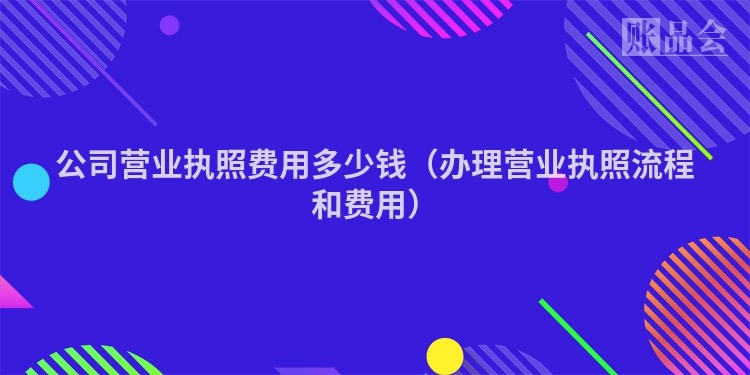 公司营业执照费用多少钱（办理营业执照流程和费用）