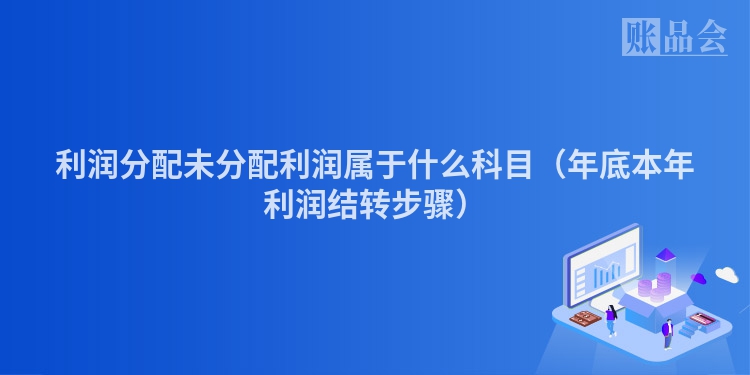 利润分配未分配利润属于什么科目（年底本年利润结转步骤）