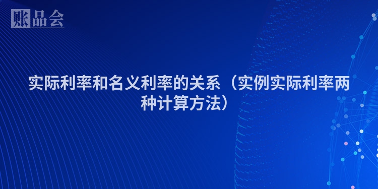 实际利率和名义利率的关系（实例实际利率两种计算方法）