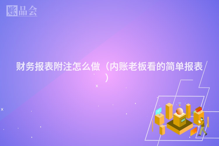 财务报表附注怎么做（内账老板看的简单报表）
