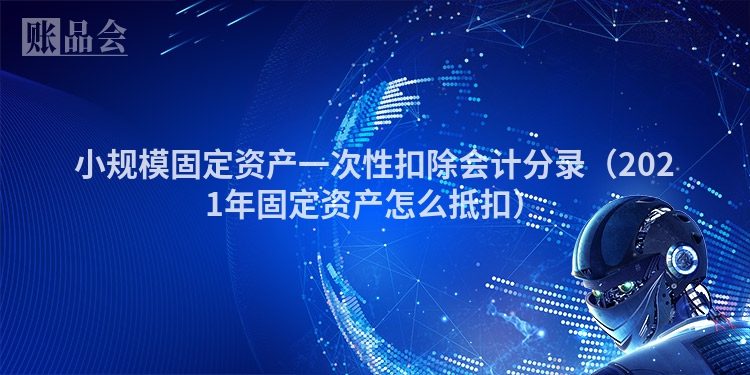 小规模固定资产一次性扣除会计分录（2021年固定资产怎么抵扣）