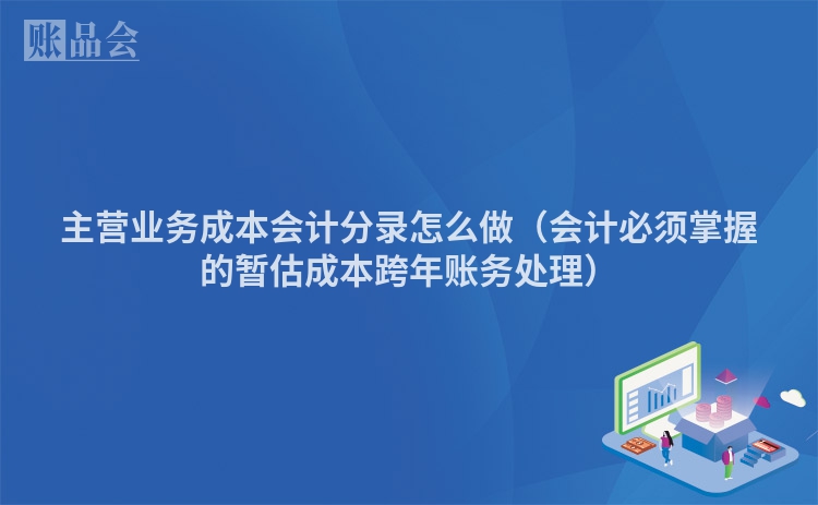 主营业务成本会计分录怎么做（会计必须掌握的暂估成本跨年账务处理）