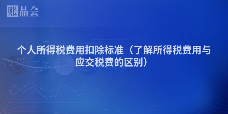 个人所得税费用扣除标准（了解所得税费用与应交税费的区别）