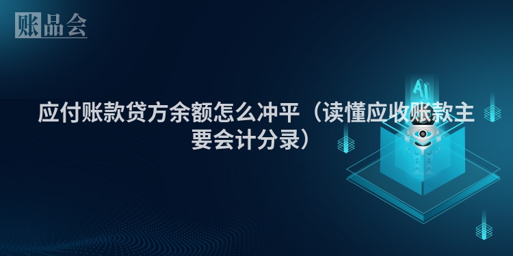 应付账款贷方余额怎么冲平（读懂应收账款主要会计分录）