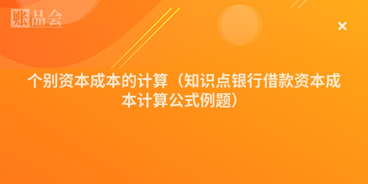 个别资本成本的计算（知识点银行借款资本成本计算公式例题）