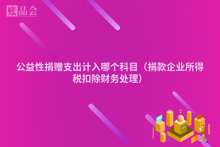 公益性捐赠支出计入哪个科目（捐款企业所得税扣除财务处理）