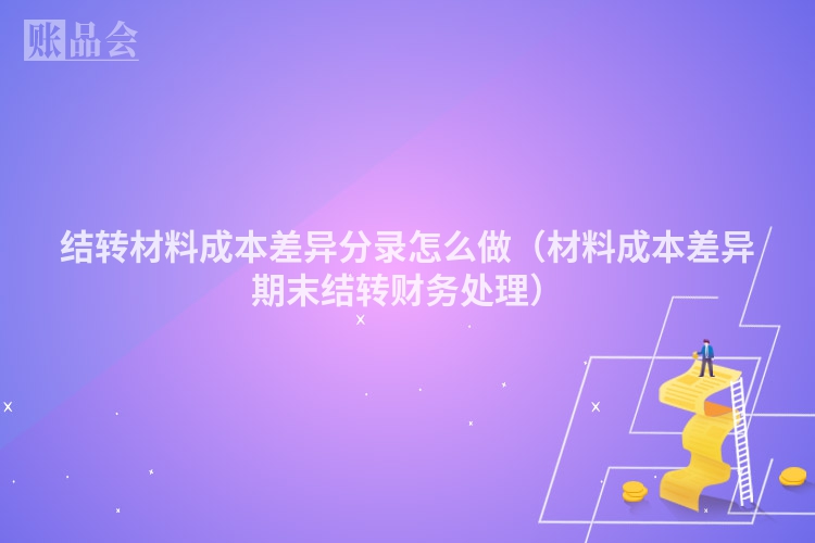 结转材料成本差异分录怎么做（材料成本差异期末结转财务处理）