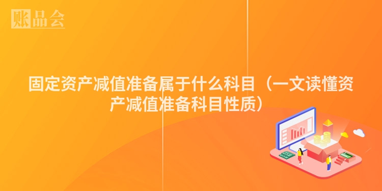 固定资产减值准备属于什么科目（一文读懂资产减值准备科目性质）