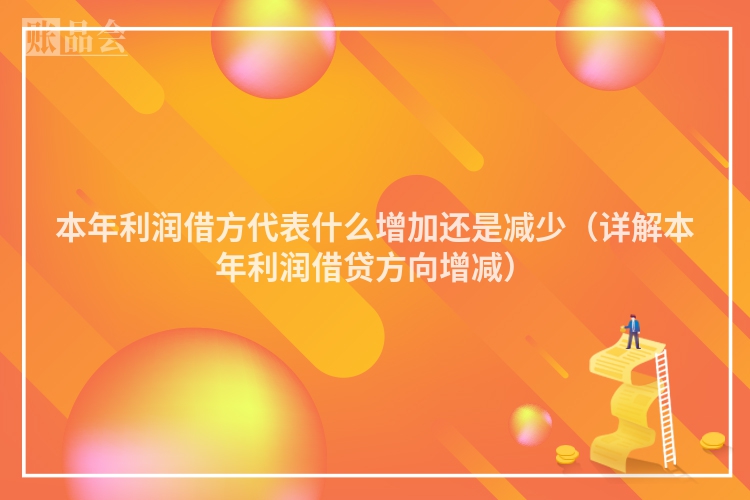 本年利润借方代表什么增加还是减少（详解本年利润借贷方向增减）