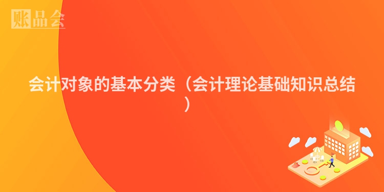 会计对象的基本分类(会计理论基础知识总结)