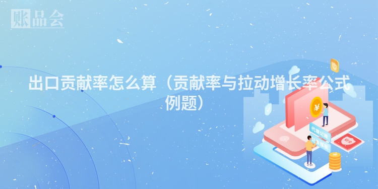 出口贡献率怎么算(贡献率与拉动增长率公式例题)