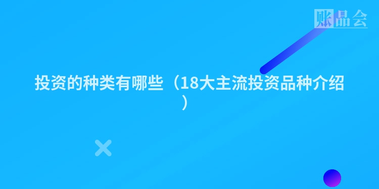 投资的种类有哪些（18大主流投资品种介绍）