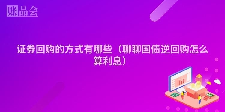 证券回购的方式有哪些（聊聊国债逆回购怎么算利息）