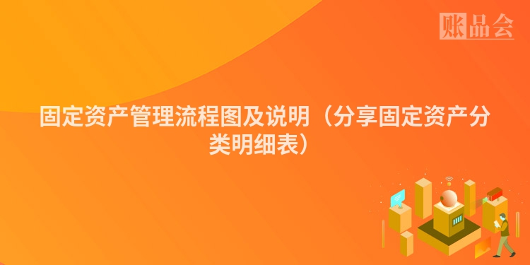固定资产管理流程图及说明（分享固定资产分类明细表）