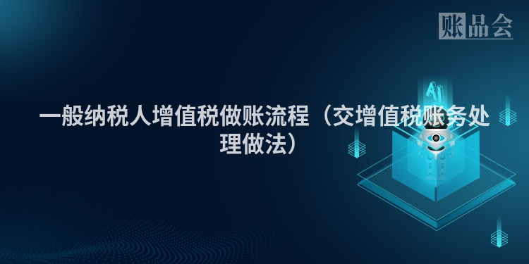一般纳税人增值税做账流程（交增值税账务处理做法）