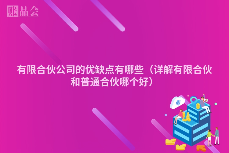 有限合伙公司的优缺点有哪些（详解有限合伙和普通合伙哪个好）