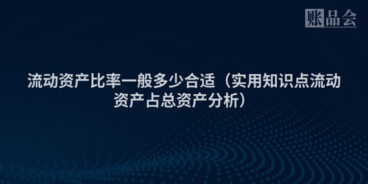 流动资产比率一般多少合适（实用知识点流动资产占总资产分析）